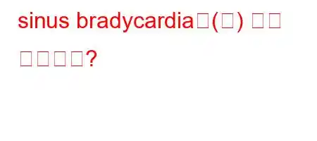 sinus bradycardia은(는) 무슨 뜻인가요?